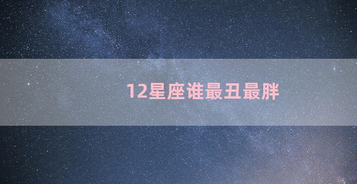 12星座谁最丑最胖