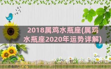 2018属鸡水瓶座(属鸡水瓶座2020年运势详解)