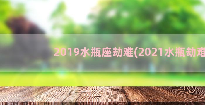 2019水瓶座劫难(2021水瓶劫难)