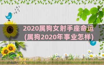 2020属狗女射手座命运(属狗2020年事业怎样)