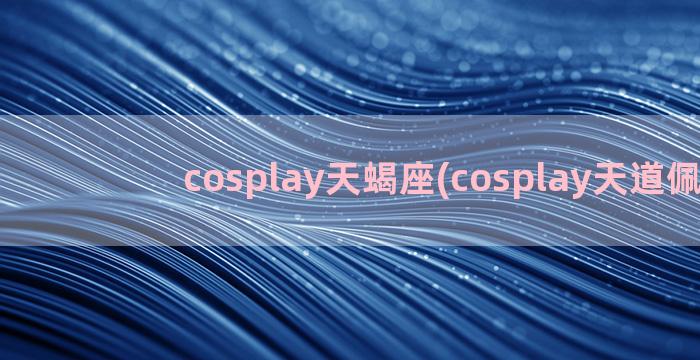 cosplay天蝎座(cosplay天道佩恩)