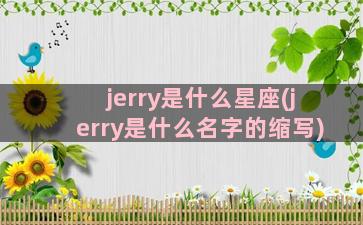 jerry是什么星座(jerry是什么名字的缩写)
