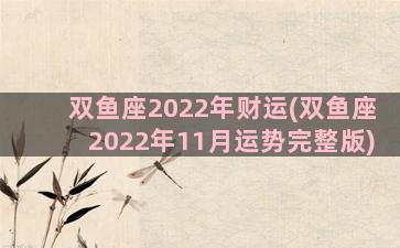 双鱼座2022年财运(双鱼座2022年11月运势完整版)