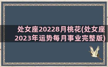 处女座20228月桃花(处女座2023年运势每月事业完整版)