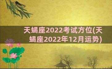 天蝎座2022考试方位(天蝎座2022年12月运势)