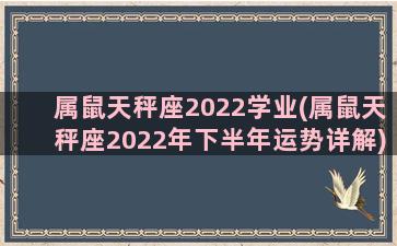 属鼠天秤座2022学业(属鼠天秤座2022年下半年运势详解)