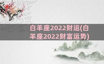 白羊座2022财运(白羊座2022财富运势)